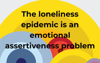 The loneliness epidemic is an emotional assertiveness problem