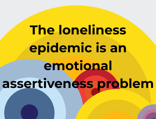 The loneliness epidemic is an emotional assertiveness problem. And here’s why…